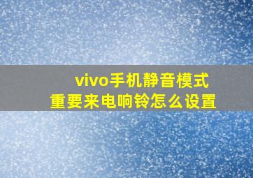 vivo手机静音模式重要来电响铃怎么设置