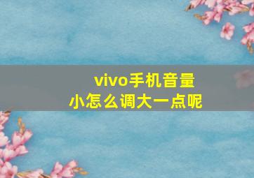 vivo手机音量小怎么调大一点呢