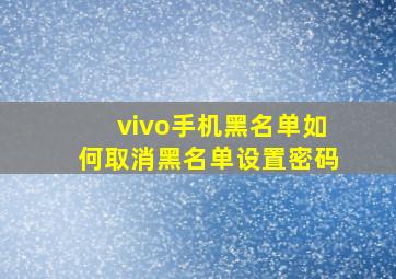 vivo手机黑名单如何取消黑名单设置密码