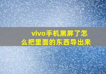 vivo手机黑屏了怎么把里面的东西导出来