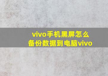 vivo手机黑屏怎么备份数据到电脑vivo