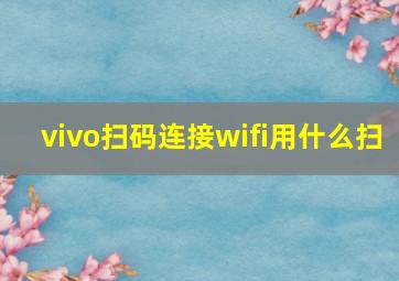 vivo扫码连接wifi用什么扫