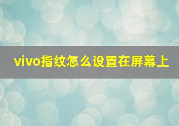 vivo指纹怎么设置在屏幕上