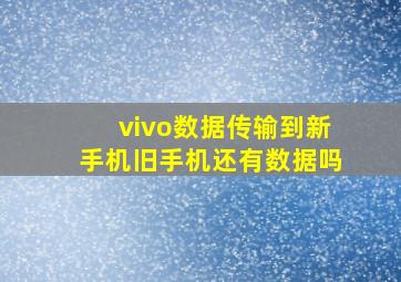 vivo数据传输到新手机旧手机还有数据吗