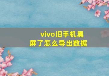 vivo旧手机黑屏了怎么导出数据