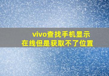 vivo查找手机显示在线但是获取不了位置