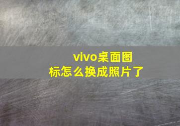 vivo桌面图标怎么换成照片了