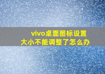 vivo桌面图标设置大小不能调整了怎么办