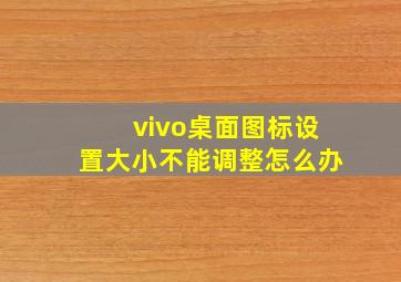 vivo桌面图标设置大小不能调整怎么办