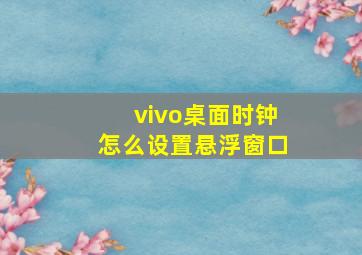 vivo桌面时钟怎么设置悬浮窗口