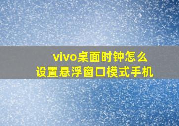 vivo桌面时钟怎么设置悬浮窗口模式手机