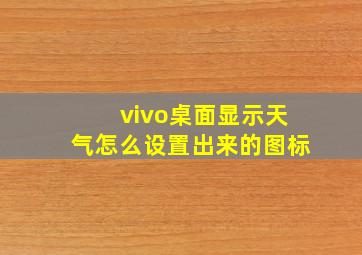 vivo桌面显示天气怎么设置出来的图标