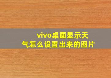 vivo桌面显示天气怎么设置出来的图片