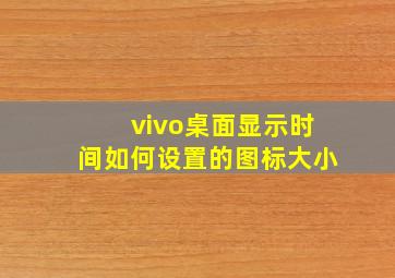 vivo桌面显示时间如何设置的图标大小