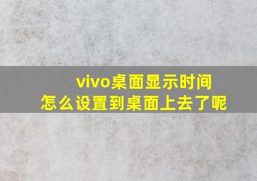 vivo桌面显示时间怎么设置到桌面上去了呢