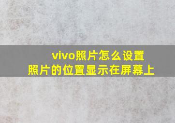 vivo照片怎么设置照片的位置显示在屏幕上