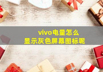 vivo电量怎么显示灰色屏幕图标呢