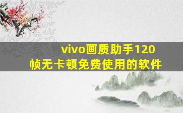 vivo画质助手120帧无卡顿免费使用的软件