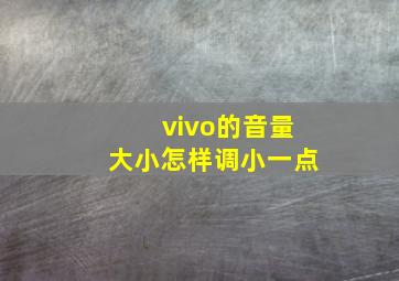 vivo的音量大小怎样调小一点