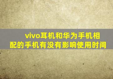 vivo耳机和华为手机相配的手机有没有影响使用时间