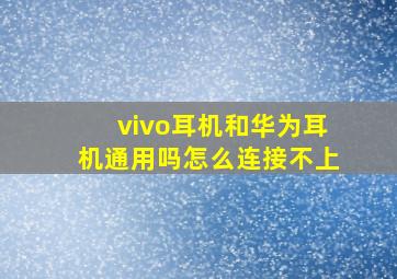 vivo耳机和华为耳机通用吗怎么连接不上