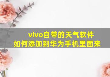 vivo自带的天气软件如何添加到华为手机里面来