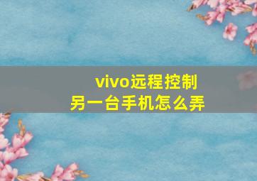 vivo远程控制另一台手机怎么弄