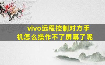 vivo远程控制对方手机怎么操作不了屏幕了呢