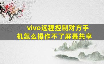 vivo远程控制对方手机怎么操作不了屏幕共享