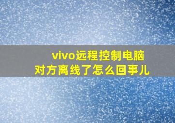 vivo远程控制电脑对方离线了怎么回事儿