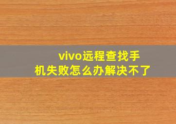 vivo远程查找手机失败怎么办解决不了