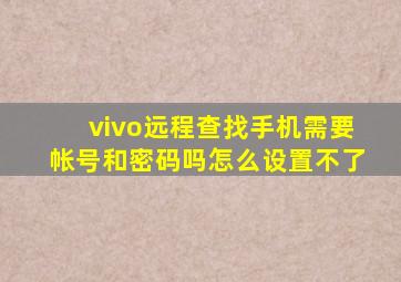 vivo远程查找手机需要帐号和密码吗怎么设置不了