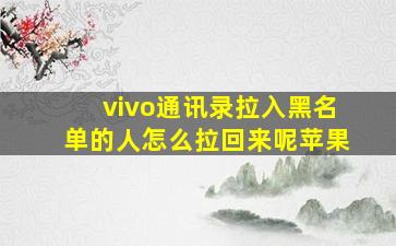 vivo通讯录拉入黑名单的人怎么拉回来呢苹果