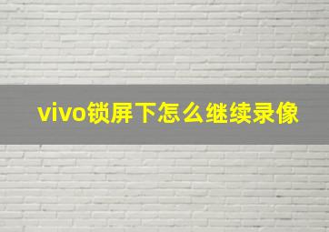 vivo锁屏下怎么继续录像