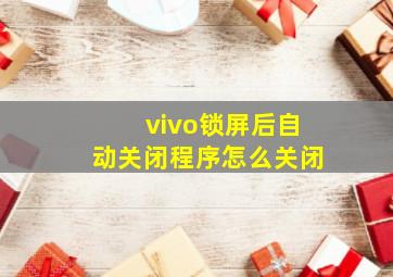 vivo锁屏后自动关闭程序怎么关闭