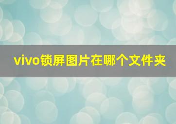 vivo锁屏图片在哪个文件夹