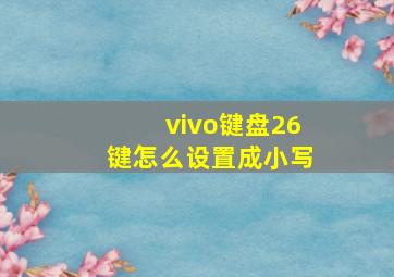 vivo键盘26键怎么设置成小写