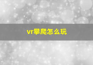 vr攀爬怎么玩