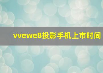 vvewe8投影手机上市时间