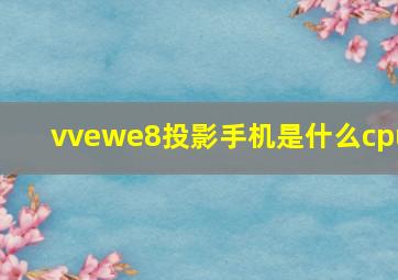 vvewe8投影手机是什么cpu