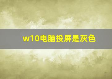 w10电脑投屏是灰色