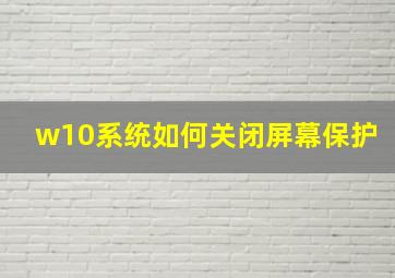 w10系统如何关闭屏幕保护