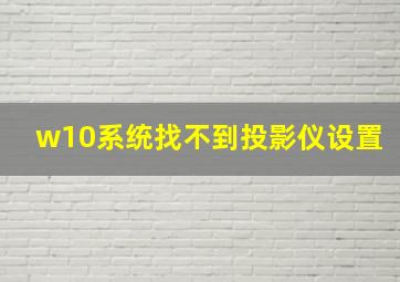 w10系统找不到投影仪设置