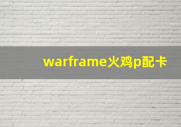 warframe火鸡p配卡