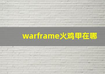 warframe火鸡甲在哪