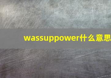 wassuppower什么意思