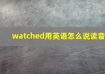 watched用英语怎么说读音