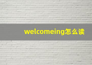 welcomeing怎么读