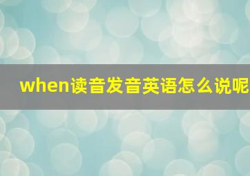 when读音发音英语怎么说呢