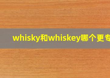 whisky和whiskey哪个更专业